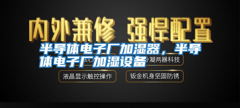 半導(dǎo)體電子廠加濕器，半導(dǎo)體電子廠加濕設(shè)備
