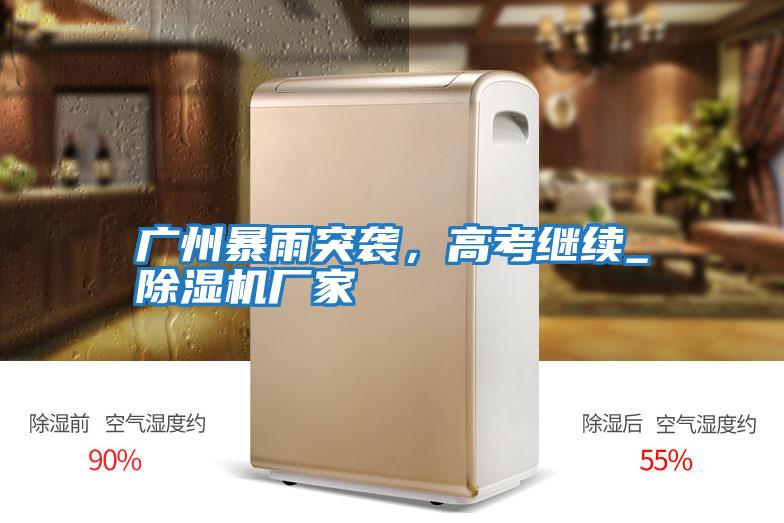 廣州暴雨突襲，高考繼續_除濕機廠家