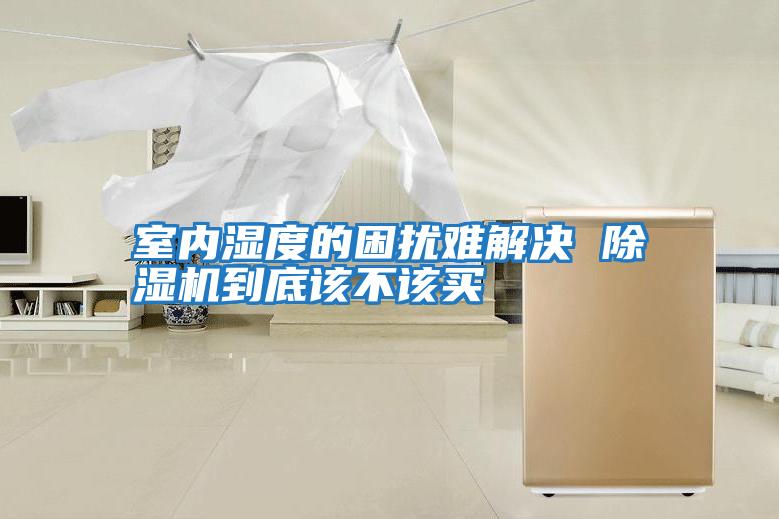 室內濕度的困擾難解決 除濕機到底該不該買