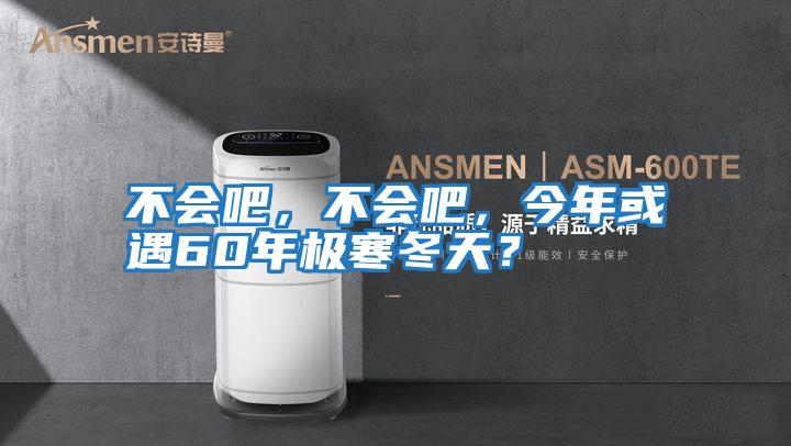 不會吧，不會吧，今年或遇60年極寒冬天？