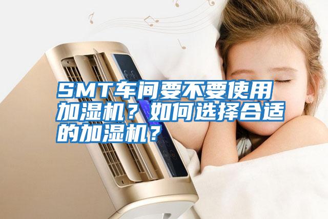 SMT車間要不要使用加濕機？如何選擇合適的加濕機？