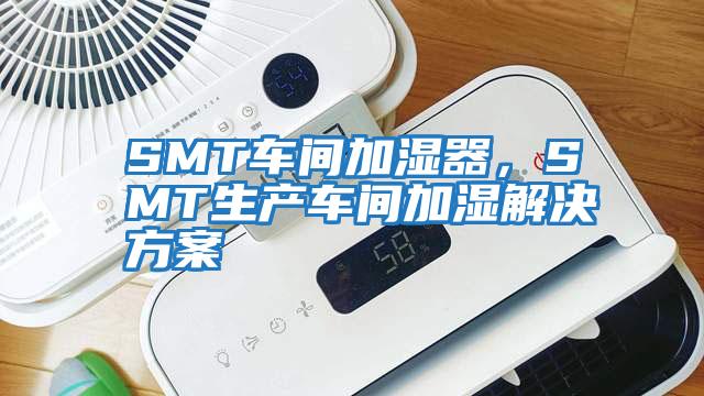 SMT車間加濕器，SMT生產車間加濕解決方案