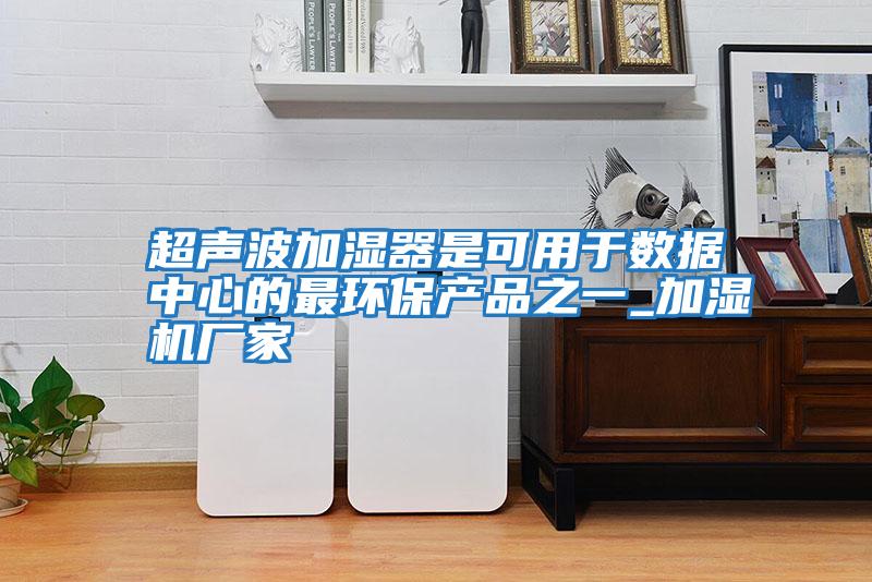 超聲波加濕器是可用于數據中心的最環保產品之一_加濕機廠家
