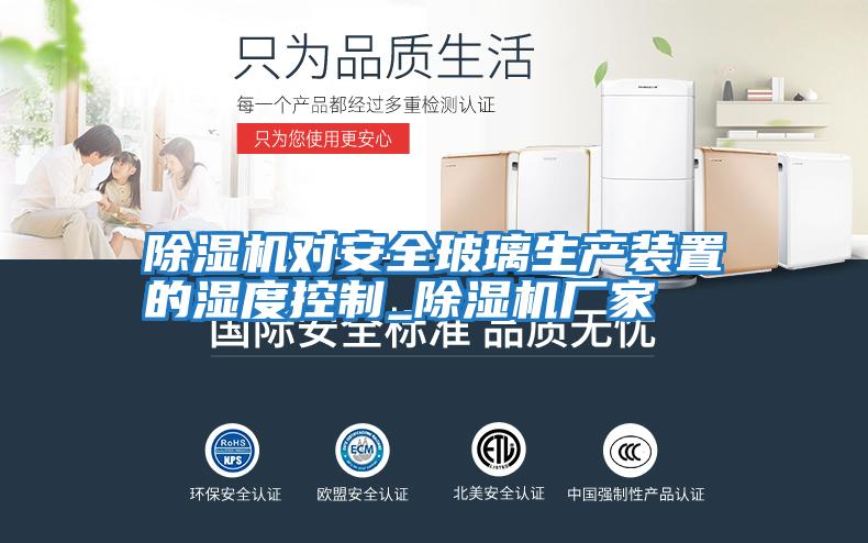 除濕機對安全玻璃生產(chǎn)裝置的濕度控制_除濕機廠家