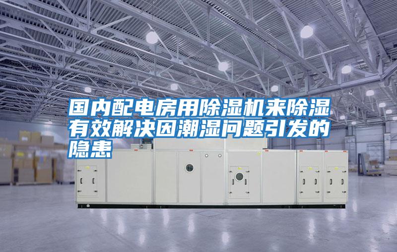 國(guó)內(nèi)配電房用除濕機(jī)來(lái)除濕有效解決因潮濕問(wèn)題引發(fā)的隱患