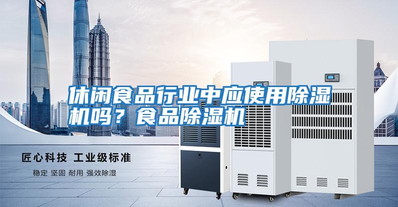 休閑食品行業中應使用除濕機嗎？食品除濕機