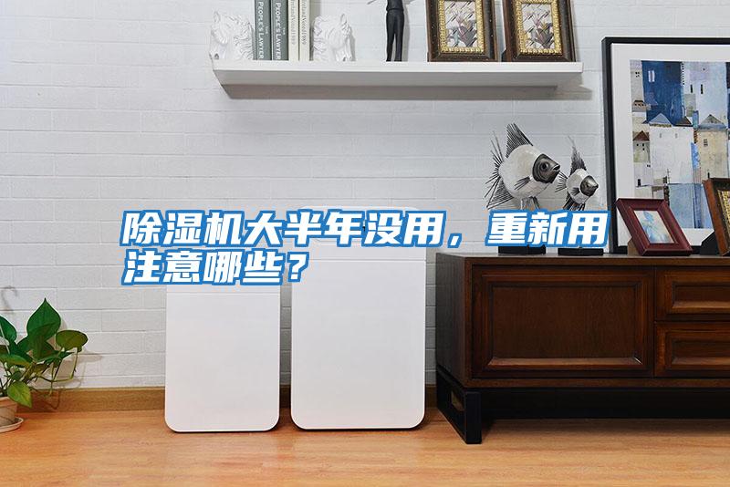 除濕機(jī)大半年沒(méi)用,重新用注意哪些?
