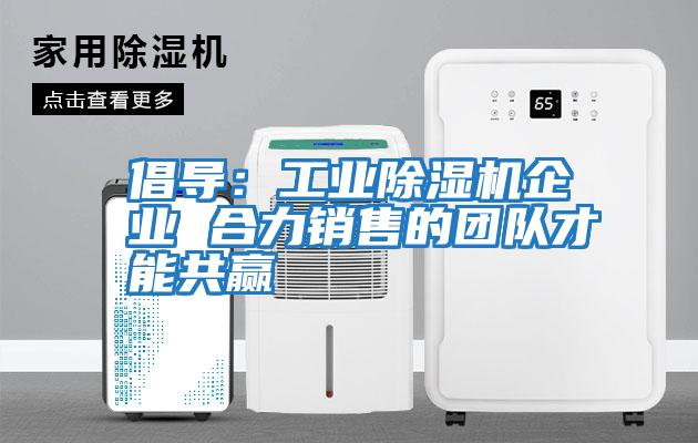 倡導：工業除濕機企業 合力銷售的團隊才能共贏