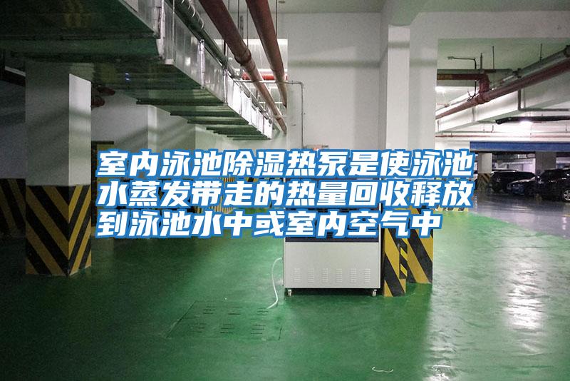 室內泳池除濕熱泵是使泳池水蒸發(fā)帶走的熱量回收釋放到泳池水中或室內空氣中
