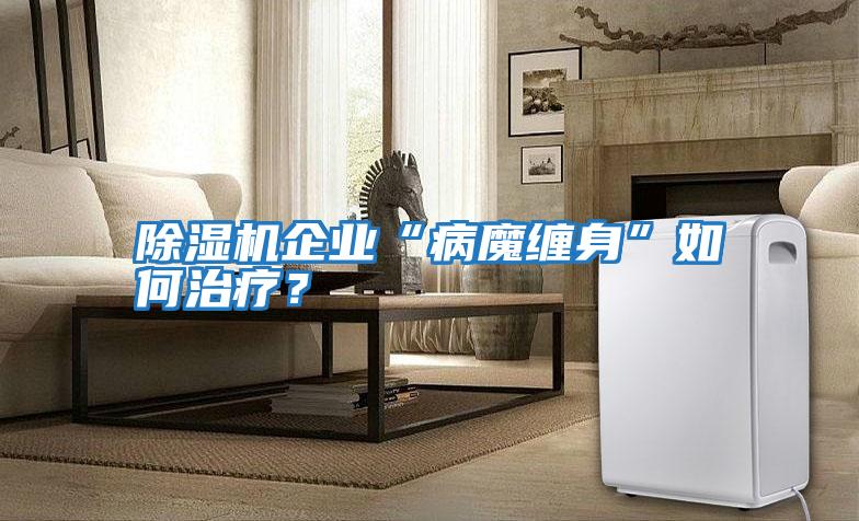 除濕機企業(yè)“病魔纏身”如何治療？