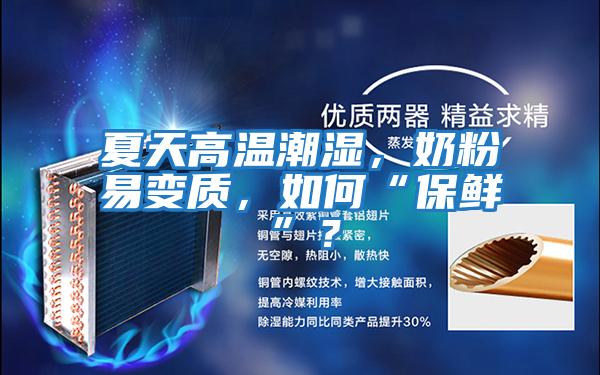 夏天高溫潮濕，奶粉易變質，如何“保鮮”？