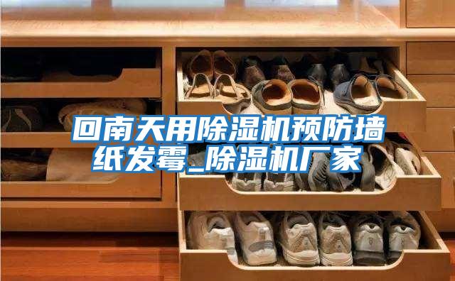 回南天用除濕機預防墻紙發(fā)霉_除濕機廠家