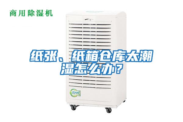 紙張、紙箱倉庫太潮濕怎么辦？