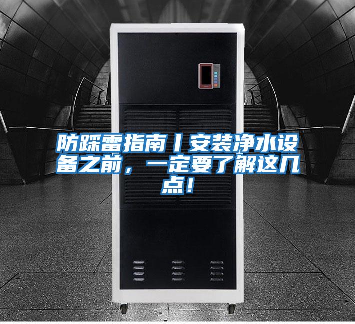 防踩雷指南丨安裝凈水設(shè)備之前，一定要了解這幾點(diǎn)！