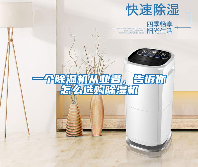一個除濕機(jī)從業(yè)者,告訴你怎么選購除濕機(jī)