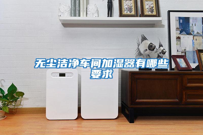 無(wú)塵潔凈車間加濕器有哪些要求