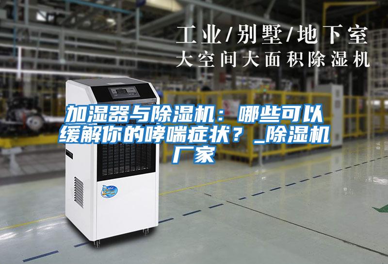加濕器與除濕機：哪些可以緩解你的哮喘癥狀？_除濕機廠家