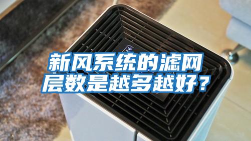 新風系統的濾網層數是越多越好?