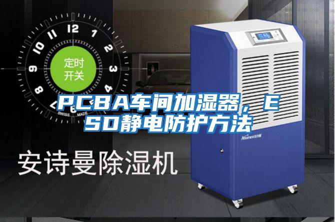 PCBA車間加濕器，ESD靜電防護(hù)方法
