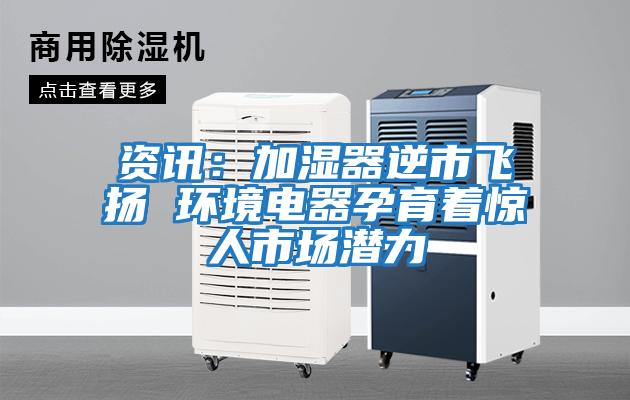 資訊：加濕器逆市飛揚(yáng) 環(huán)境電器孕育著驚人市場(chǎng)潛力