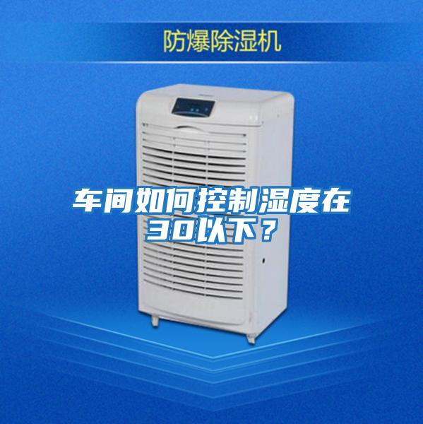 車間如何控制濕度在30以下？