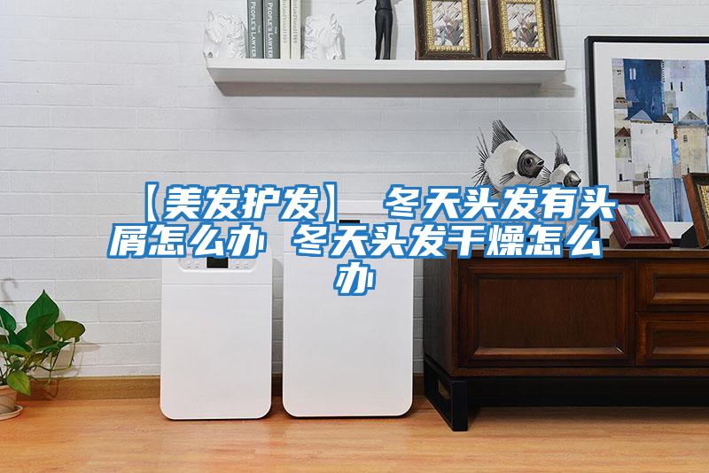 【美發護發】→冬天頭發有頭屑怎么辦 冬天頭發干燥怎么辦