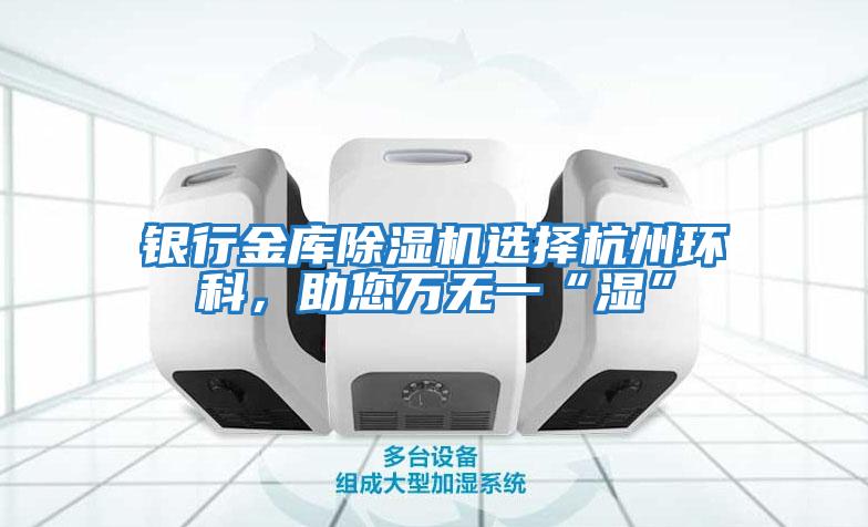 銀行金庫除濕機選擇杭州環科，助您萬無一“濕”