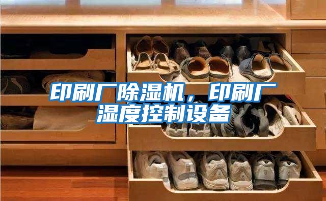印刷廠除濕機，印刷廠濕度控制設備