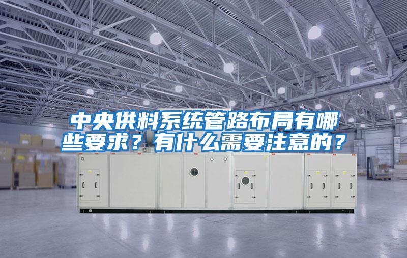 中央供料系統管路布局有哪些要求？有什么需要注意的？