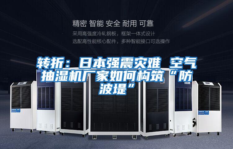 轉(zhuǎn)折：日本強震災難 空氣抽濕機廠家如何構(gòu)筑“防波堤”