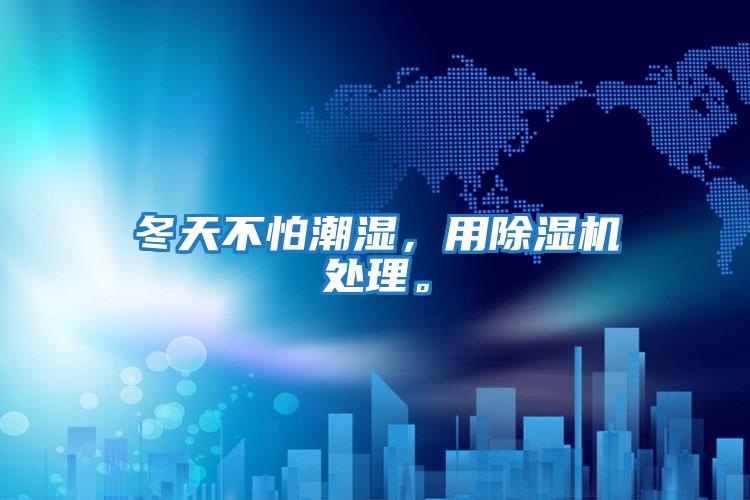 冬天不怕潮濕,用除濕機處理。