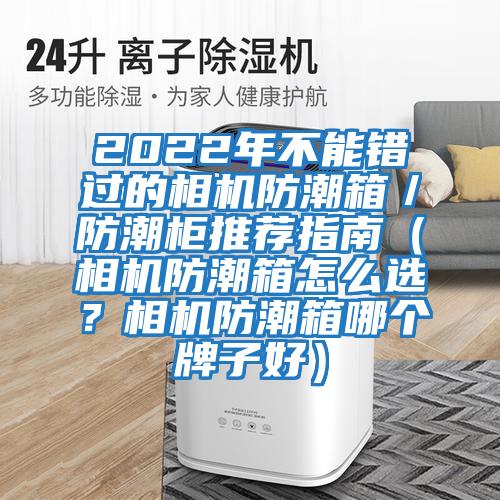 2022年不能錯過的相機防潮箱／防潮柜推薦指南（相機防潮箱怎么選？相機防潮箱哪個牌子好）