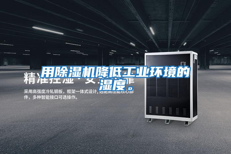 用除濕機(jī)降低工業(yè)環(huán)境的濕度。