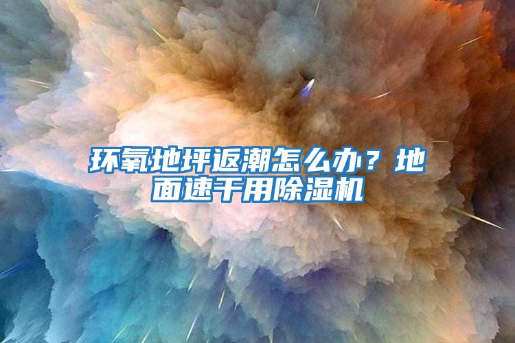 環氧地坪返潮怎么辦?地面速干用除濕機