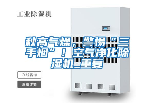 秋高氣燥，警惕“三手煙”！空氣凈化除濕機_重復