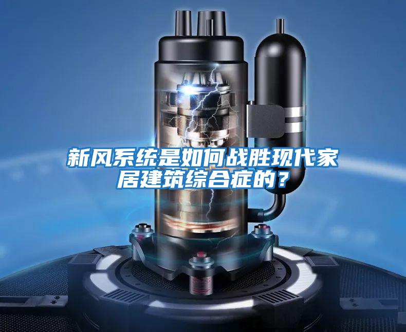 新風系統是如何戰勝現代家居建筑綜合癥的？