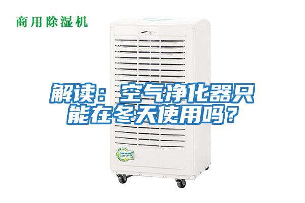 解讀：空氣凈化器只能在冬天使用嗎？