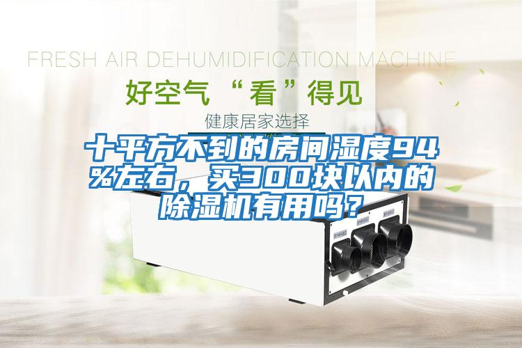 十平方不到的房間濕度94%左右,買300塊以內(nèi)的除濕機有用嗎?