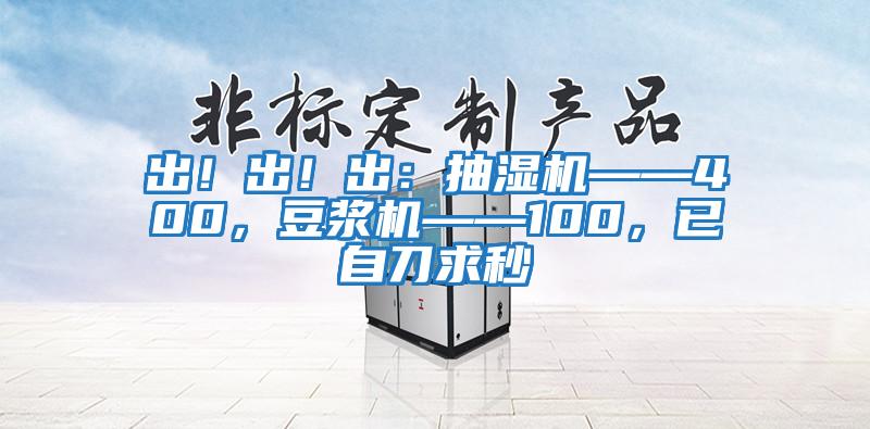 出！出！出：抽濕機(jī)——400，豆?jié){機(jī)——100，已自刀求秒