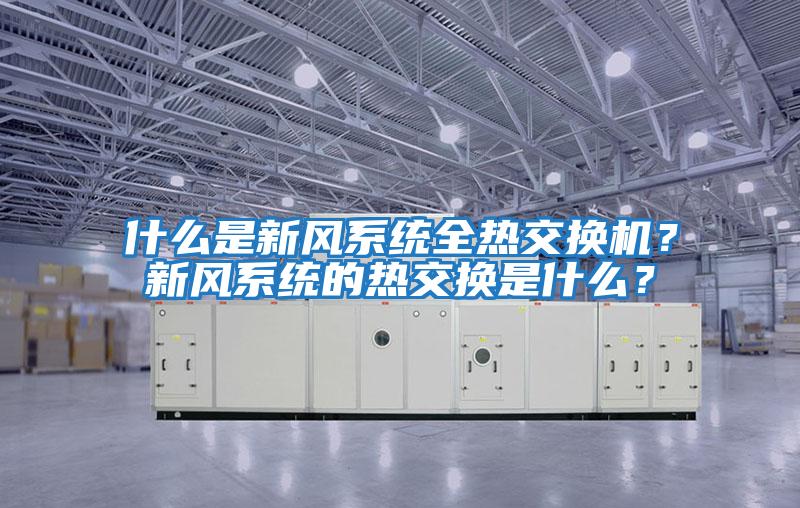 什么是新風(fēng)系統(tǒng)全熱交換機(jī)?新風(fēng)系統(tǒng)的熱交換是什么?