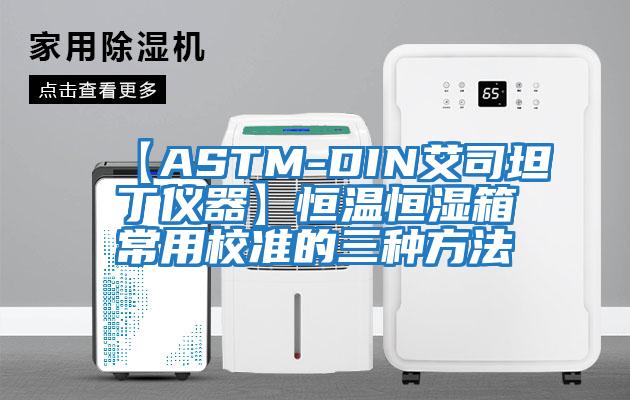 【ASTM-DIN艾司坦丁儀器】恒溫恒濕箱常用校準(zhǔn)的三種方法