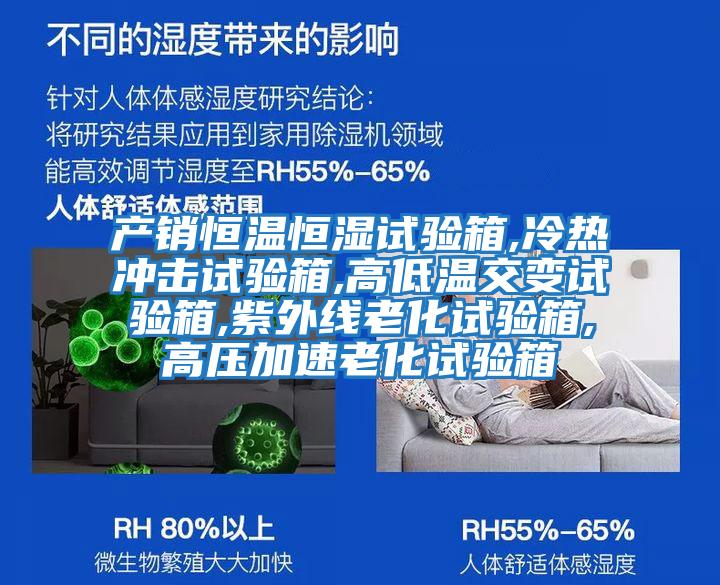 產(chǎn)銷恒溫恒濕試驗(yàn)箱,冷熱沖擊試驗(yàn)箱,高低溫交變?cè)囼?yàn)箱,紫外線老化試驗(yàn)箱,高壓加速老化試驗(yàn)箱