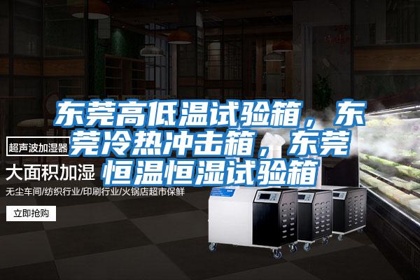 東莞高低溫試驗箱，東莞冷熱沖擊箱，東莞恒溫恒濕試驗箱