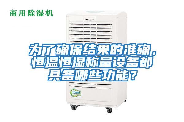 為了確保結果的準確，恒溫恒濕稱量設備都具備哪些功能？