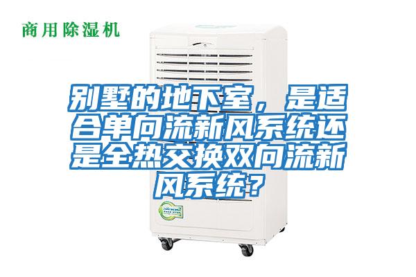 別墅的地下室，是適合單向流新風系統還是全熱交換雙向流新風系統？