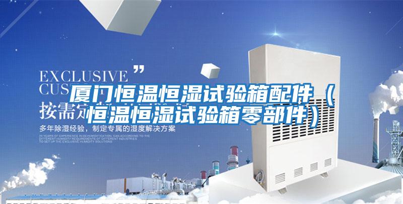 廈門恒溫恒濕試驗箱配件(恒溫恒濕試驗箱零部件)