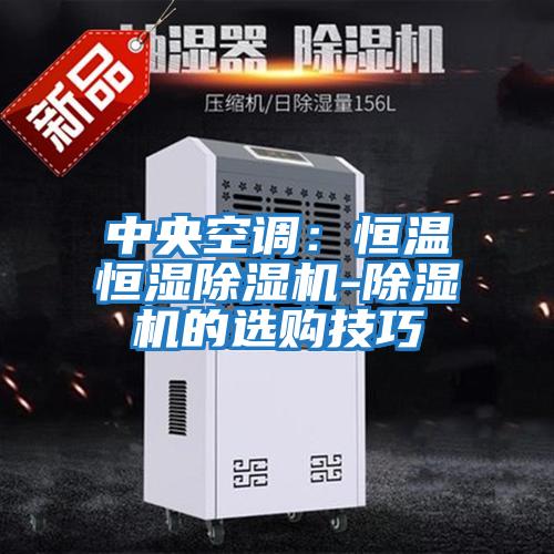 中央空調:恒溫恒濕除濕機-除濕機的選購技巧