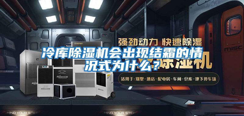 冷庫(kù)除濕機(jī)會(huì)出現(xiàn)結(jié)霜的情況式為什么?