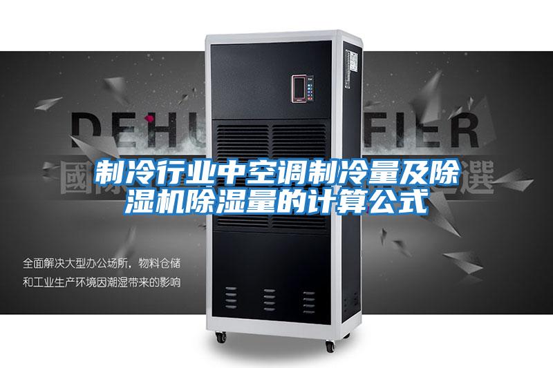 制冷行業(yè)中空調(diào)制冷量及除濕機除濕量的計算公式