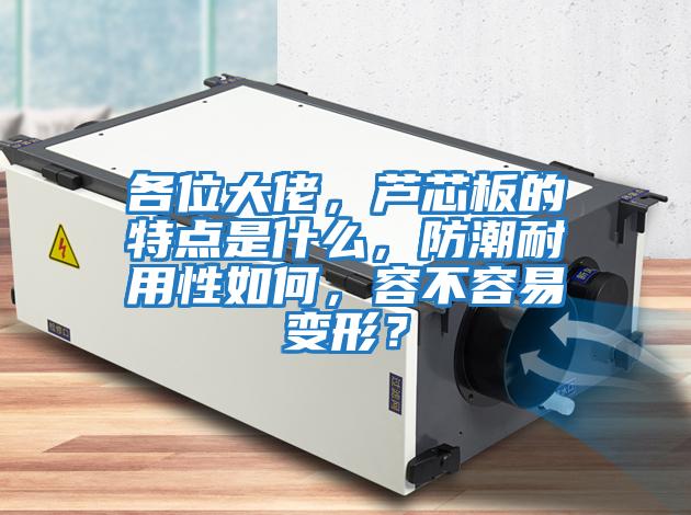 各位大佬，蘆芯板的特點是什么，防潮耐用性如何，容不容易變形？